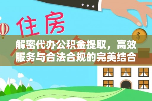 金安解密代办公积金提取，高效服务与合法合规的完美结合
