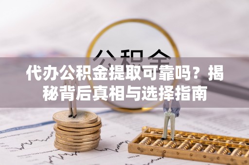 金安代办公积金提取可靠吗？揭秘背后真相与选择指南