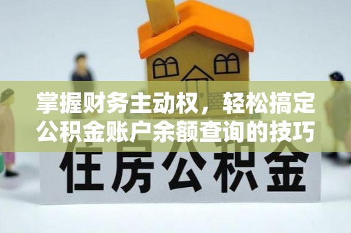 金安掌握财务主动权，轻松搞定公积金账户余额查询的技巧与方法