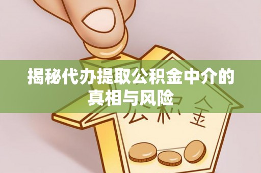 金安揭秘代办提取公积金中介的真相与风险