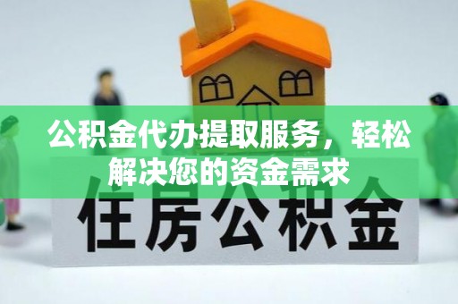 金安公积金代办提取服务，轻松解决您的资金需求