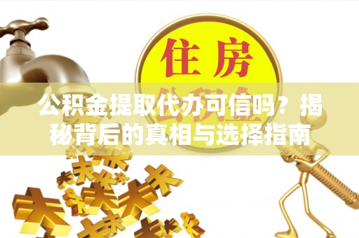 金安公积金提取代办可信吗？揭秘背后的真相与选择指南