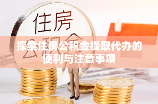 金安探索住房公积金提取代办的便利与注意事项