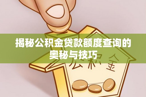 金安揭秘公积金贷款额度查询的奥秘与技巧