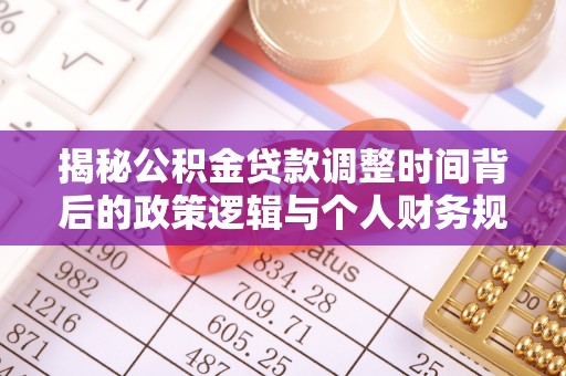 金安揭秘公积金贷款调整时间背后的政策逻辑与个人财务规划