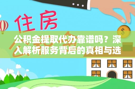 金安公积金提取代办靠谱吗？深入解析服务背后的真相与选择指南