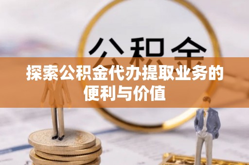 金安探索公积金代办提取业务的便利与价值
