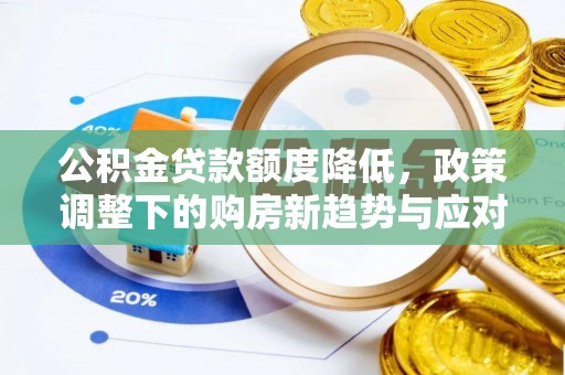 金安公积金贷款额度降低，政策调整下的购房新趋势与应对策略