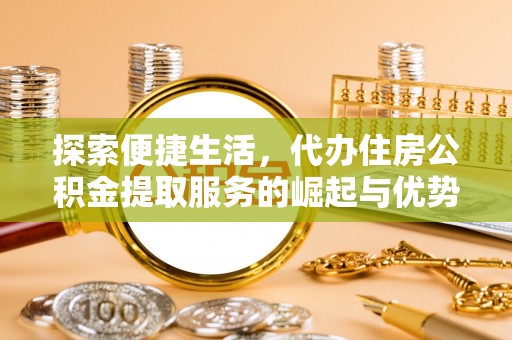 金安探索便捷生活，代办住房公积金提取服务的崛起与优势