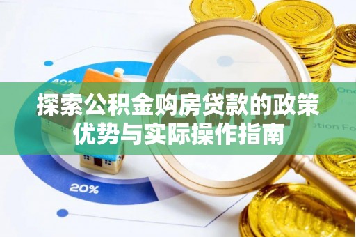 金安探索公积金购房贷款的政策优势与实际操作指南