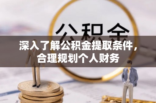 金安深入了解公积金提取条件，合理规划个人财务