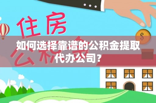 金安如何选择靠谱的公积金提取代办公司？
