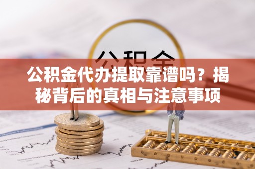 金安公积金代办提取靠谱吗？揭秘背后的真相与注意事项