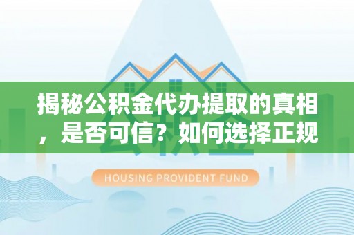 金安揭秘公积金代办提取的真相，是否可信？如何选择正规服务？