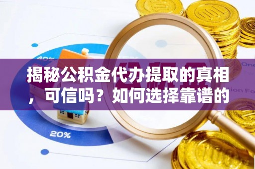 金安揭秘公积金代办提取的真相，可信吗？如何选择靠谱的服务商？