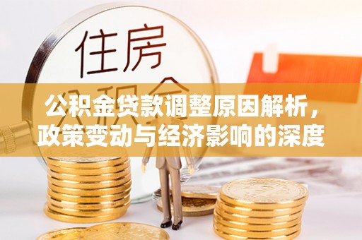 金安公积金贷款调整原因解析，政策变动与经济影响的深度探讨