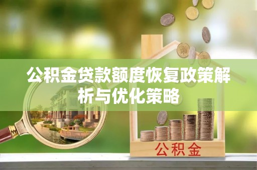 金安公积金贷款额度恢复政策解析与优化策略