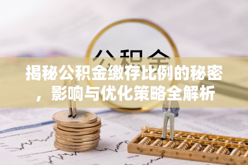 金安揭秘公积金缴存比例的秘密，影响与优化策略全解析