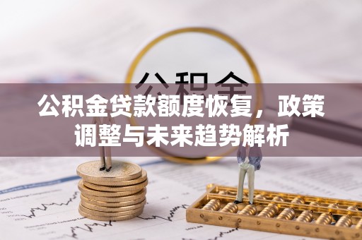金安公积金贷款额度恢复，政策调整与未来趋势解析