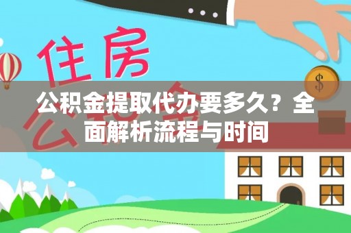 金安公积金提取代办要多久？全面解析流程与时间