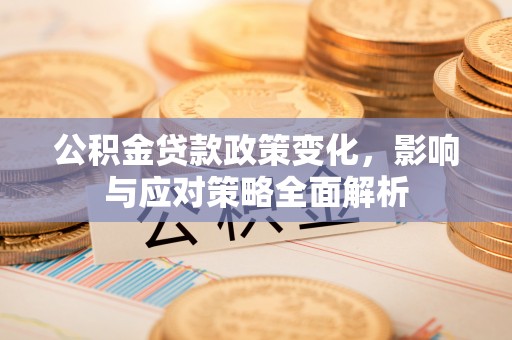 金安公积金贷款政策变化，影响与应对策略全面解析