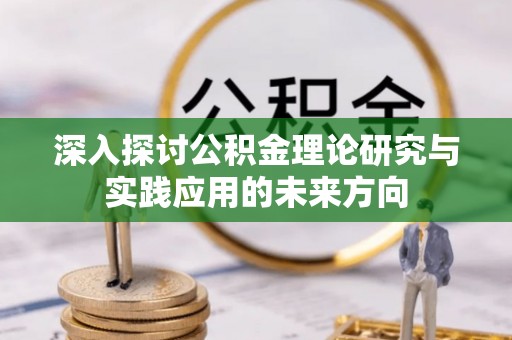 金安深入探讨公积金理论研究与实践应用的未来方向