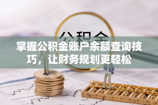 金安掌握公积金账户余额查询技巧，让财务规划更轻松