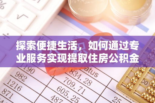 金安探索便捷生活，如何通过专业服务实现提取住房公积金代办