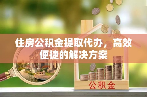 金安住房公积金提取代办，高效便捷的解决方案