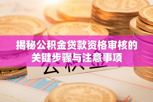 金安揭秘公积金贷款资格审核的关键步骤与注意事项