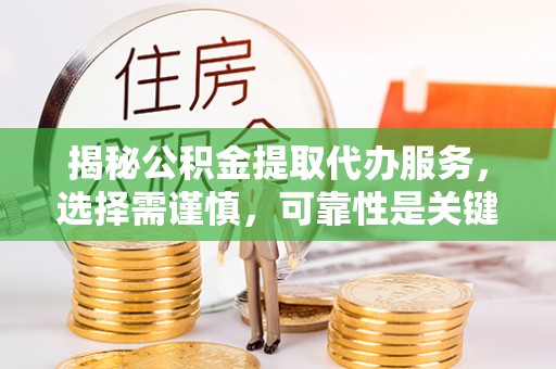 金安揭秘公积金提取代办服务，选择需谨慎，可靠性是关键
