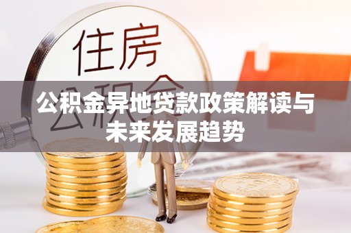 金安公积金异地贷款政策解读与未来发展趋势