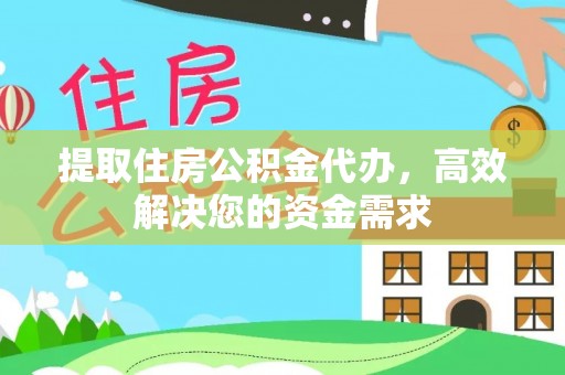 金安提取住房公积金代办，高效解决您的资金需求
