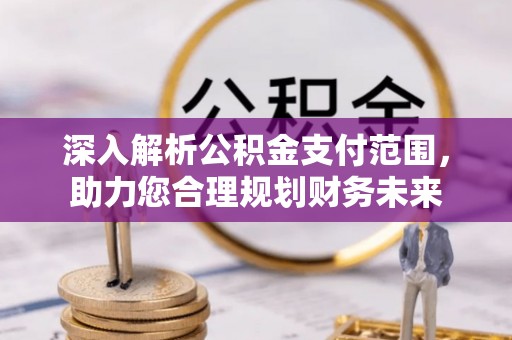 金安深入解析公积金支付范围，助力您合理规划财务未来