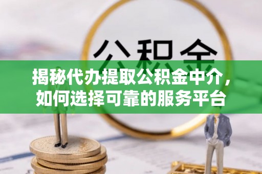 金安揭秘代办提取公积金中介，如何选择可靠的服务平台