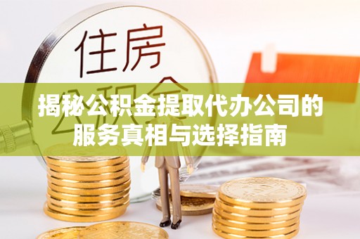 金安揭秘公积金提取代办公司的服务真相与选择指南