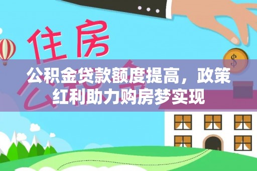 金安公积金贷款额度提高，政策红利助力购房梦实现