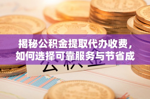 金安揭秘公积金提取代办收费，如何选择可靠服务与节省成本？
