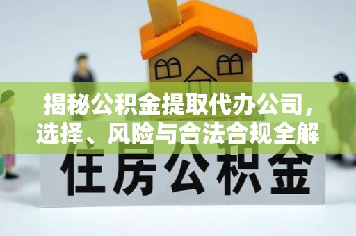 金安揭秘公积金提取代办公司，选择、风险与合法合规全解析