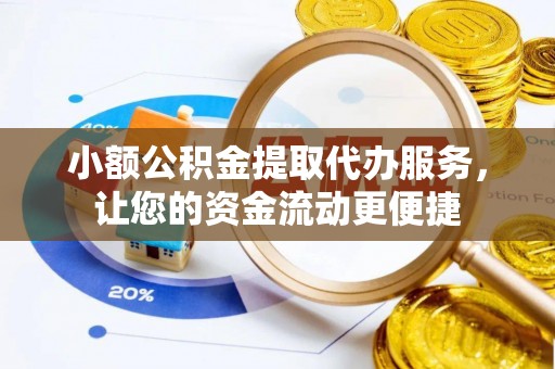 金安小额公积金提取代办服务，让您的资金流动更便捷
