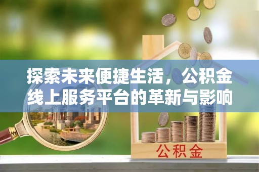 金安探索未来便捷生活，公积金线上服务平台的革新与影响