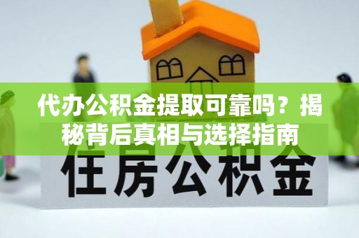 金安代办公积金提取可靠吗？揭秘背后真相与选择指南