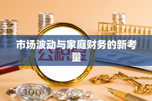金安市场波动与家庭财务的新考量