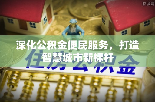 金安深化公积金便民服务，打造智慧城市新标杆