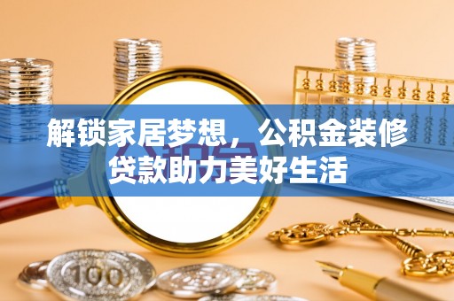 金安解锁家居梦想，公积金装修贷款助力美好生活