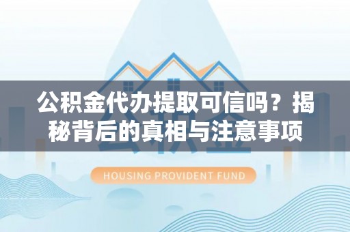 金安公积金代办提取可信吗？揭秘背后的真相与注意事项