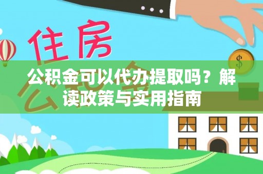 金安公积金可以代办提取吗？解读政策与实用指南