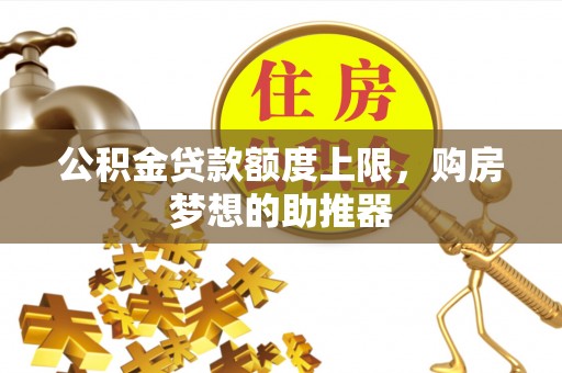 金安公积金贷款额度上限，购房梦想的助推器