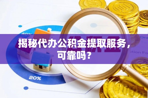 金安揭秘代办公积金提取服务，可靠吗？