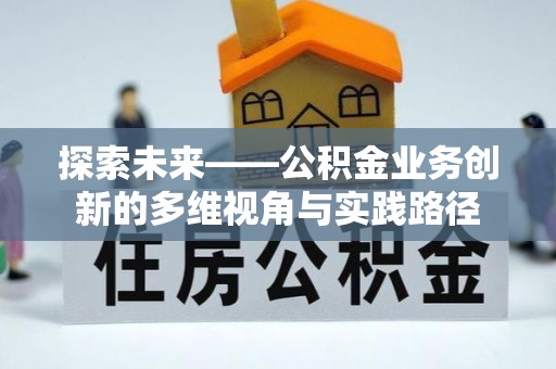 金安探索未来——公积金业务创新的多维视角与实践路径